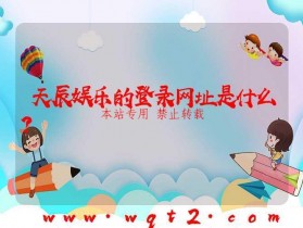 天辰娱乐的登录网址是什么?