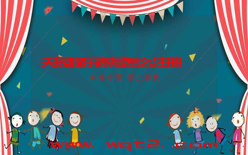 天辰娱乐账号怎么注册-第1张图片