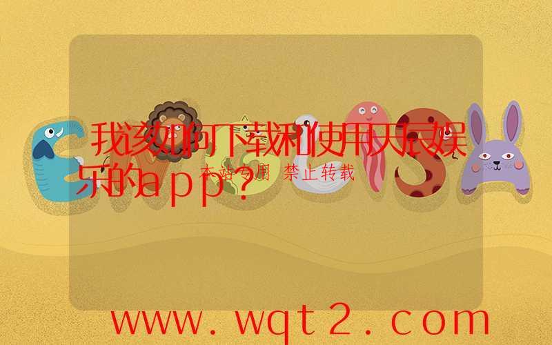 我该如何下载和使用天辰娱乐的app？-第1张图片
