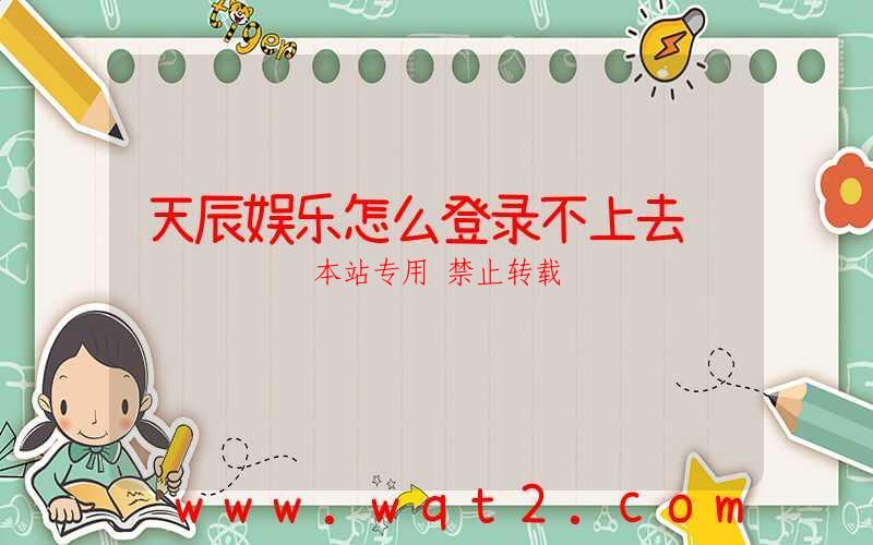 天辰娱乐怎么登录不上去-第1张图片