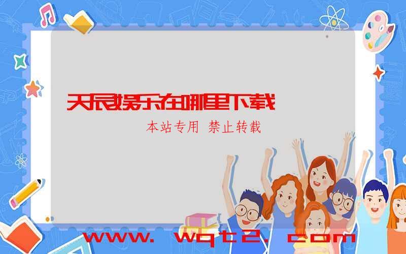 天辰娱乐在哪里下载-第1张图片