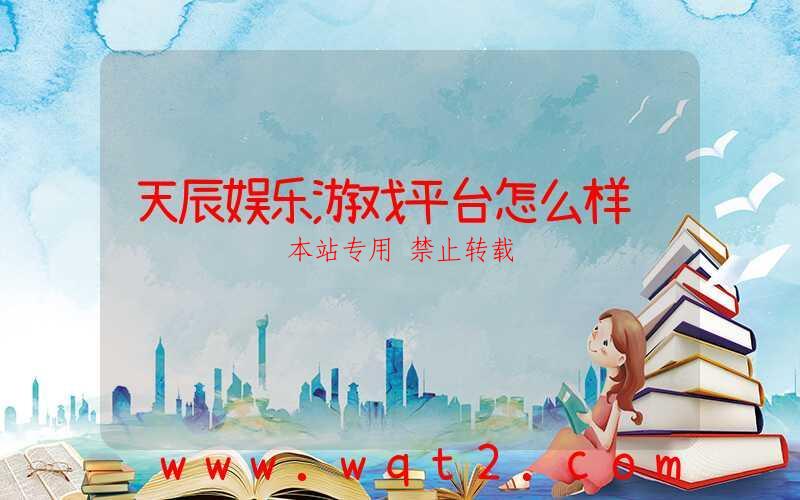 天辰娱乐游戏平台怎么样-第1张图片