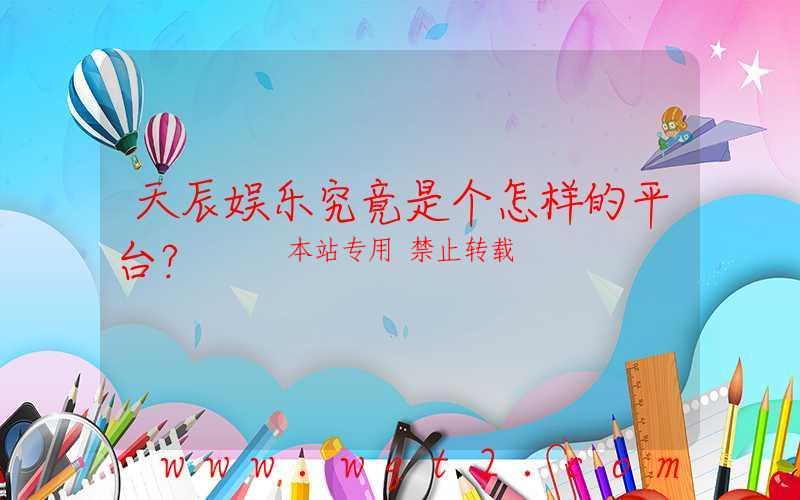 天辰娱乐究竟是个怎样的平台？-第1张图片