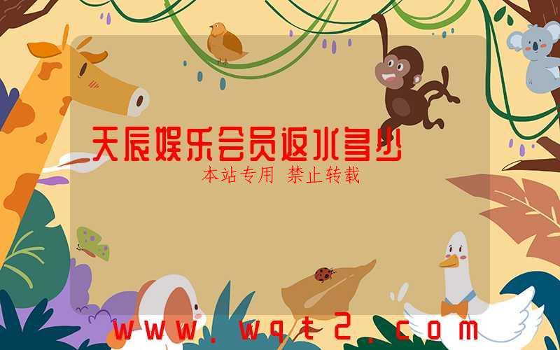 天辰娱乐会员返水多少-第1张图片