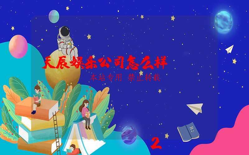 天辰娱乐公司怎么样-第1张图片