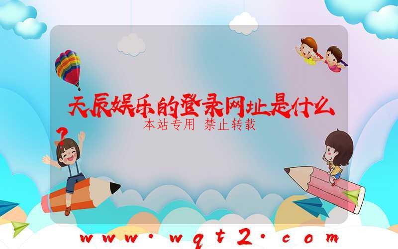 天辰娱乐的登录网址是什么？-第1张图片