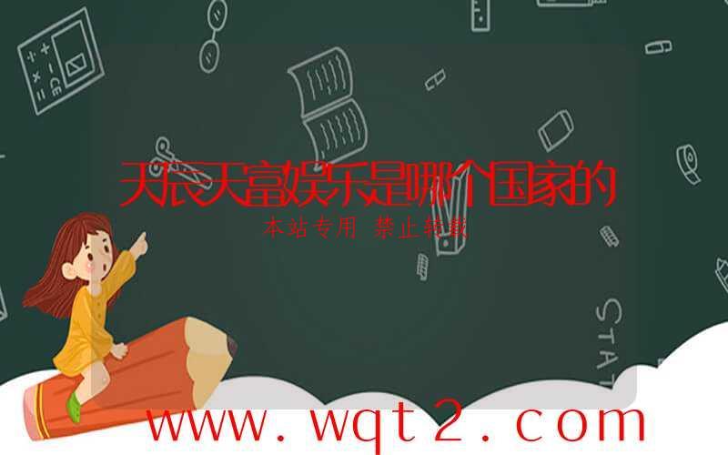 天辰天富娱乐是哪个国家的-第1张图片