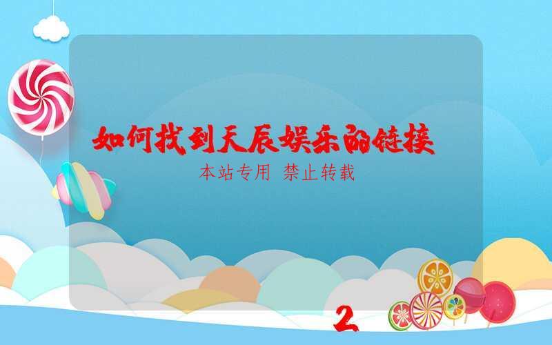 如何找到天辰娱乐的链接？-第1张图片