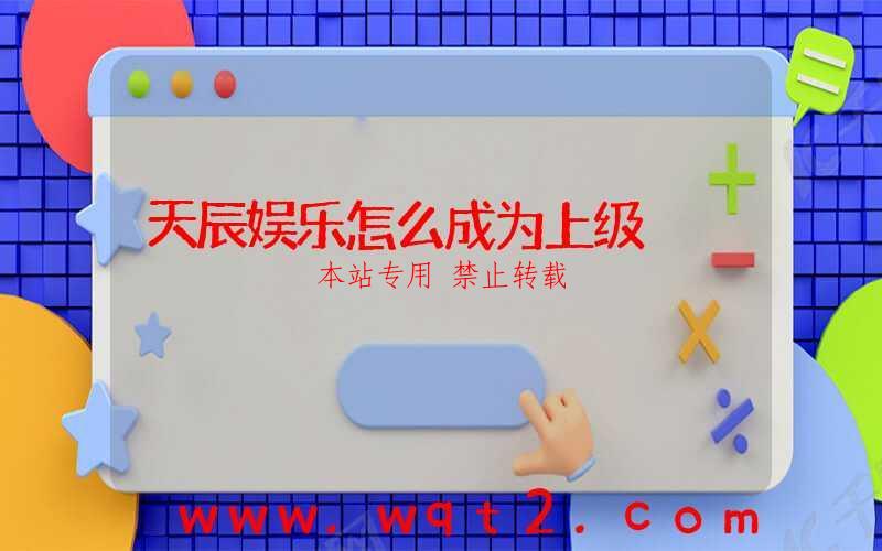 天辰娱乐怎么成为上级-第1张图片